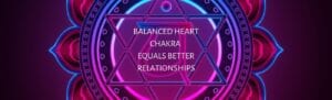 Heart Chakra Balance Equals Better Relationships