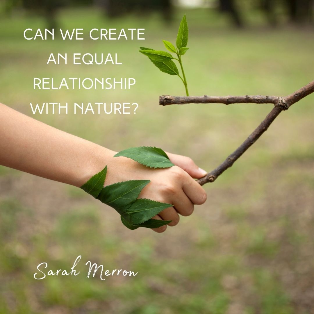 Can We Create An Equal Relationship With Nature? - Sarah Merron